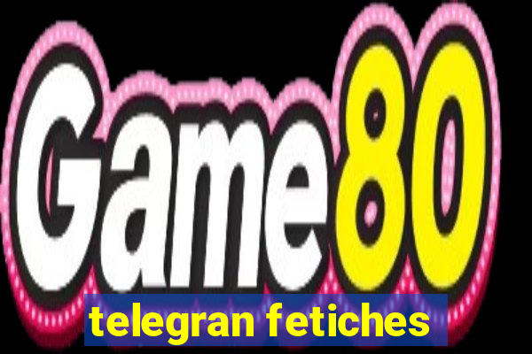 telegran fetiches